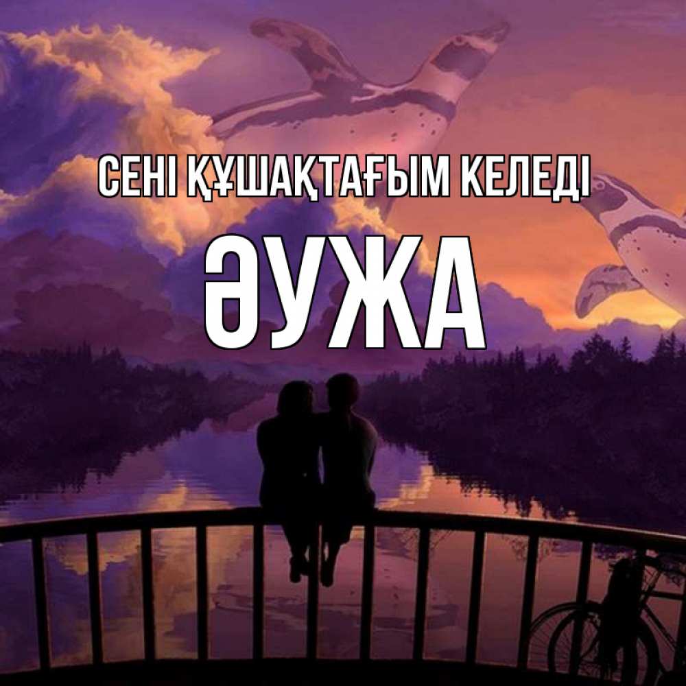 Күн сайын ашық хат с именем, ӘУЖА сені құшақтағым келеді парочка сидит на мосте или на набережной Онлайн тегін жүктеп алу тілектері бар керемет карта 