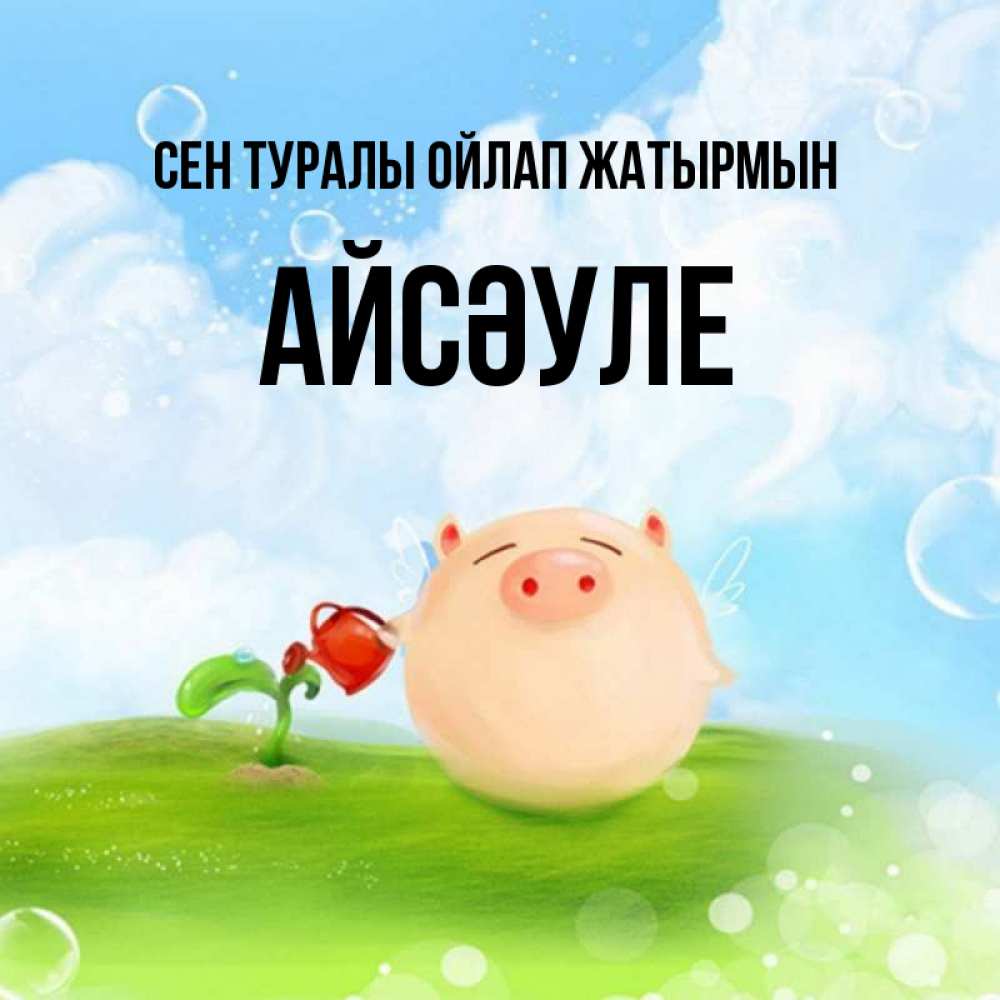 Күн сайын ашық хат с именем, АЙСӘУЛЕ Сен туралы ойлап жатырмын позитивная свинюшка Онлайн тегін жүктеп алу тілектері бар керемет карта 
