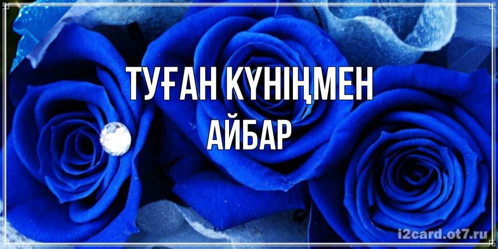 Күн сайын ашық хат с именем, Айбар Туған күніңмен синие розы в росе Онлайн тегін жүктеп алу тілектері бар керемет карта 