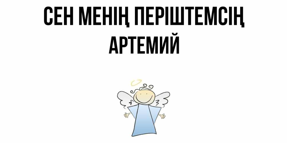Күн сайын ашық хат с именем, Артемий Сен менің періштемсің ангел Онлайн тегін жүктеп алу тілектері бар керемет карта 
