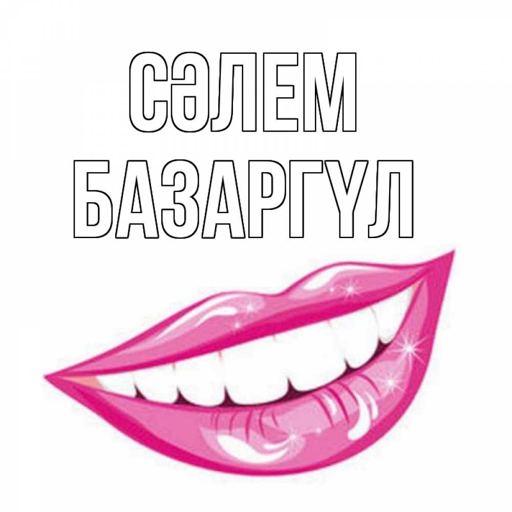 Күн сайын ашық хат с именем, БАЗАРГҮЛ Сәлем улыбка Онлайн тегін жүктеп алу тілектері бар керемет карта 