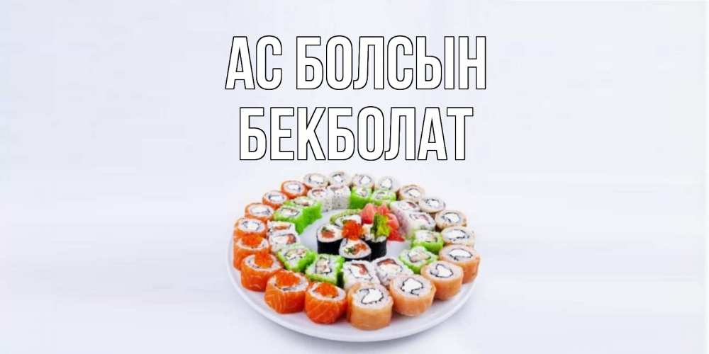 Күн сайын ашық хат с именем, Бекболат Ас болсын суши Онлайн тегін жүктеп алу тілектері бар керемет карта 