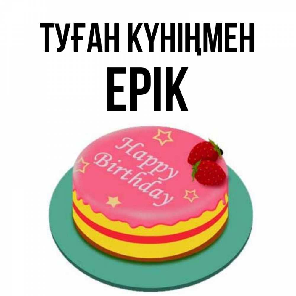 Күн сайын ашық хат с именем, Ерік Туған күніңмен торт, клубника, днюха Онлайн тегін жүктеп алу тілектері бар керемет карта 