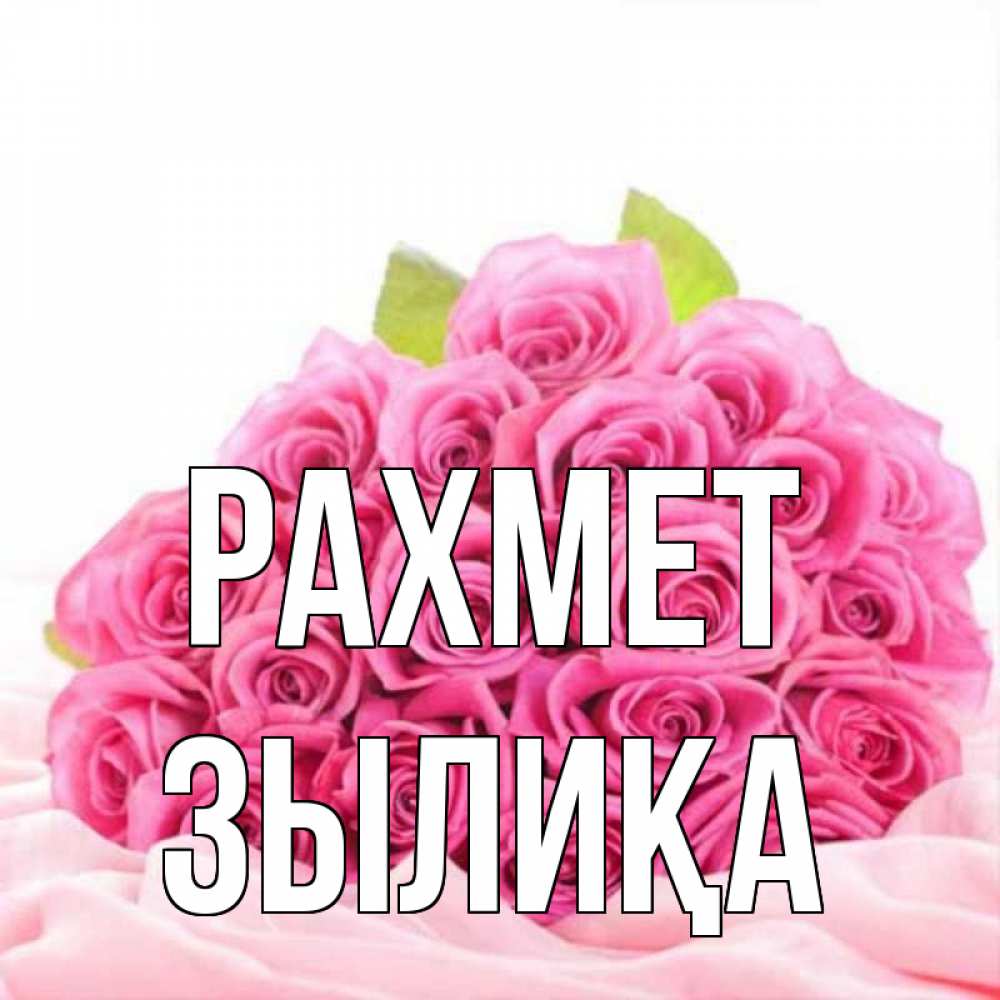 Күн сайын ашық хат с именем, ЗЫЛИҚА рахмет розовые розы с подписью Онлайн тегін жүктеп алу тілектері бар керемет карта 