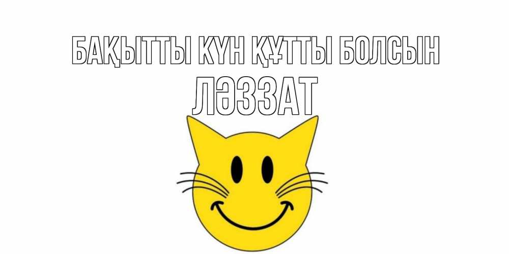 Күн сайын ашық хат с именем, ЛӘЗЗАТ Бақытты күн құтты болсын кот, улыбка Онлайн тегін жүктеп алу тілектері бар керемет карта 