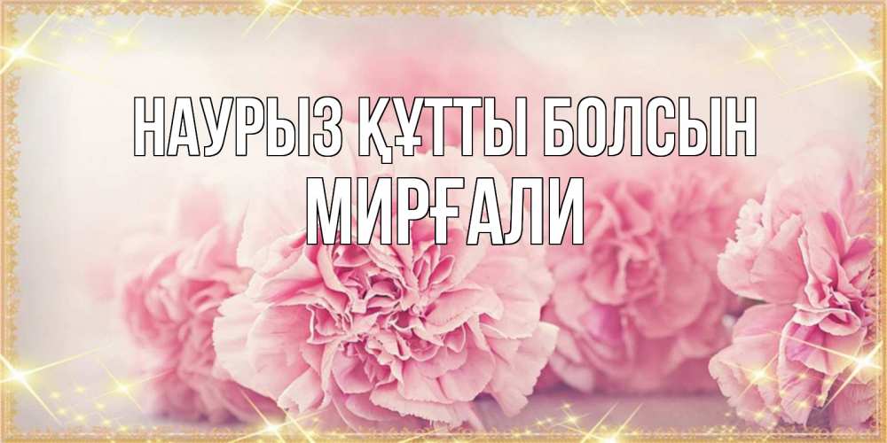 Күн сайын ашық хат с именем, МИРҒАЛИ Наурыз құтты болсын розовые цветы на международный женский день Онлайн тегін жүктеп алу тілектері бар керемет карта 