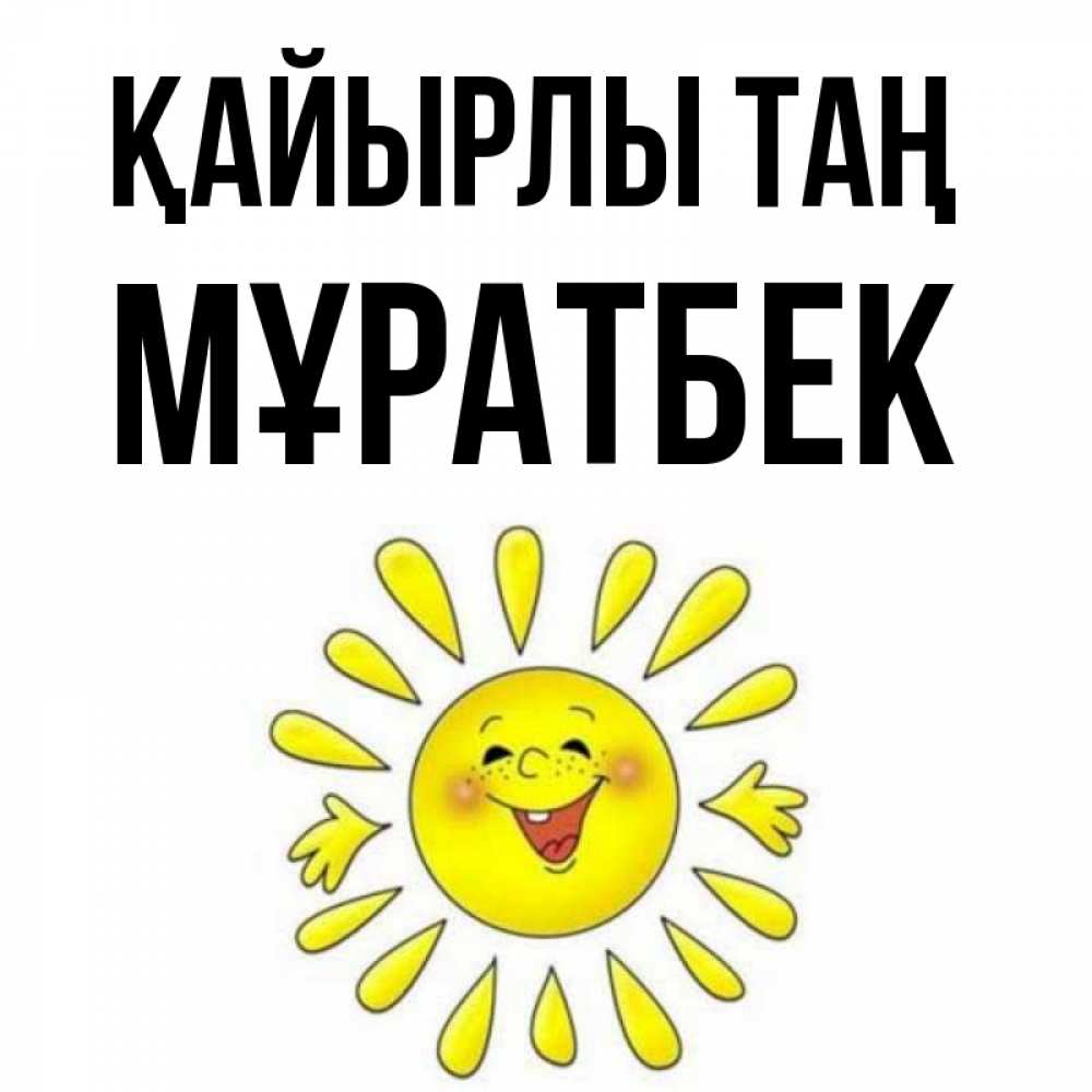Күн сайын ашық хат с именем, Мұратбек Қайырлы таң улыбка Онлайн тегін жүктеп алу тілектері бар керемет карта 