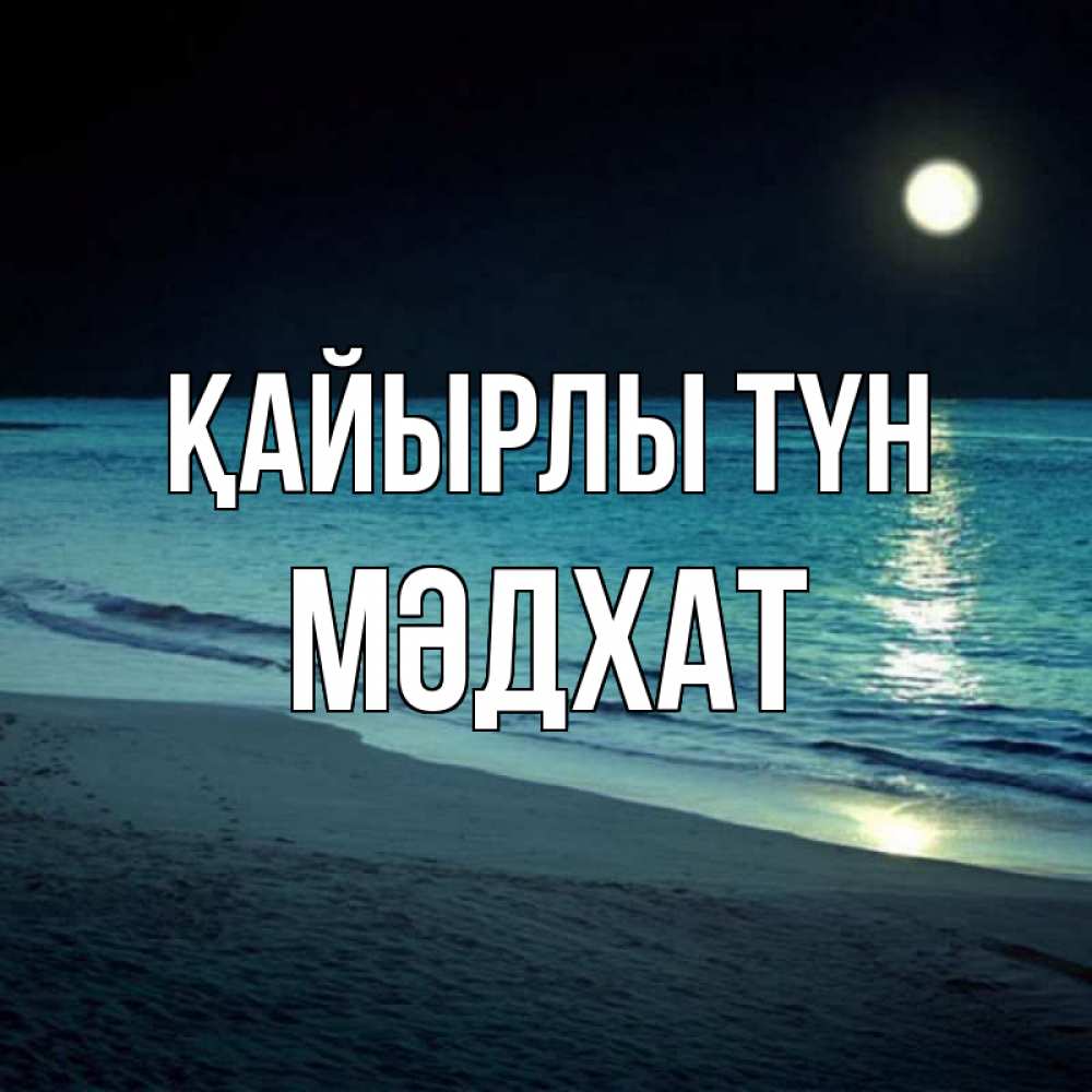Күн сайын ашық хат с именем, МӘДХАТ Қайырлы түн нежное море ночью Онлайн тегін жүктеп алу тілектері бар керемет карта 