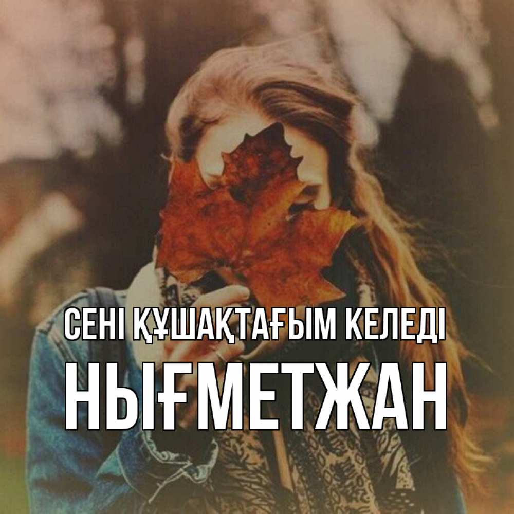Күн сайын ашық хат с именем, НЫҒМЕТЖАН сені құшақтағым келеді осеннее настроение и рыжая Онлайн тегін жүктеп алу тілектері бар керемет карта 