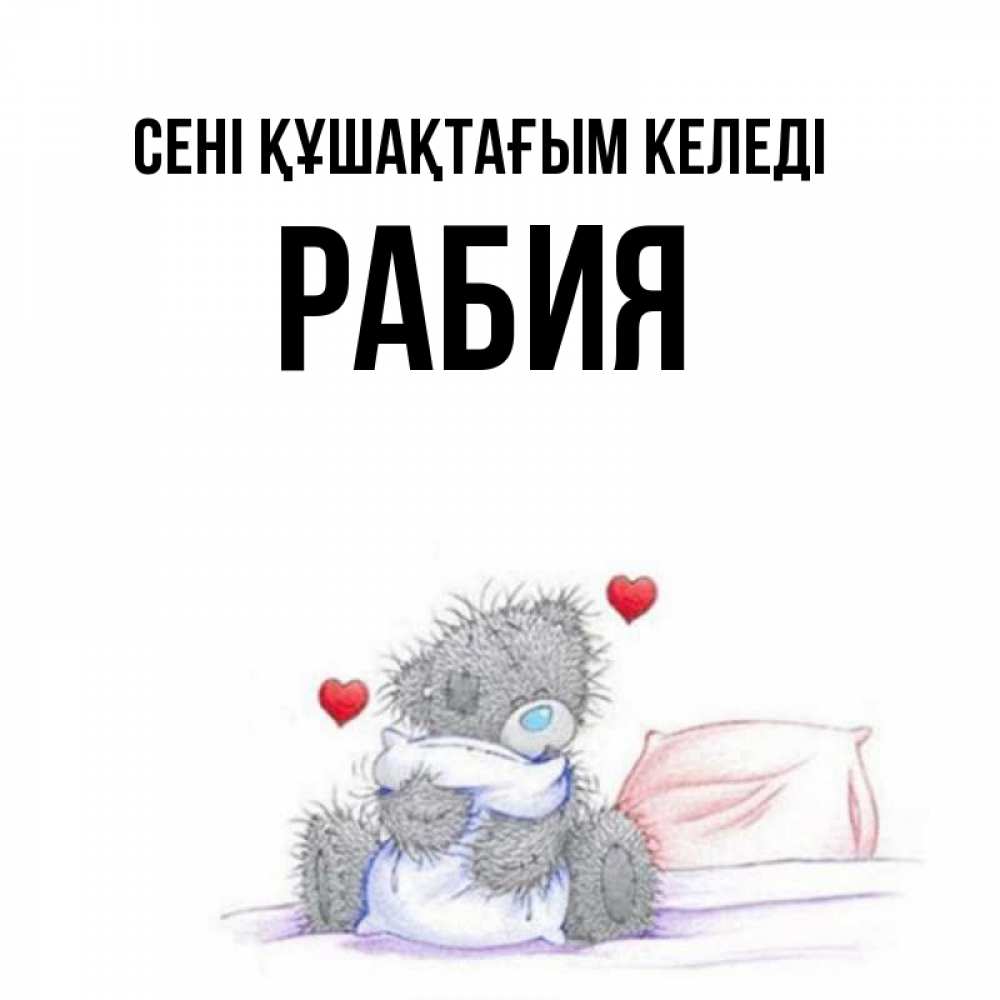 Күн сайын ашық хат с именем, РАБИЯ сені құшақтағым келеді сердечки мишка Тедди и кроватка Онлайн тегін жүктеп алу тілектері бар керемет карта 