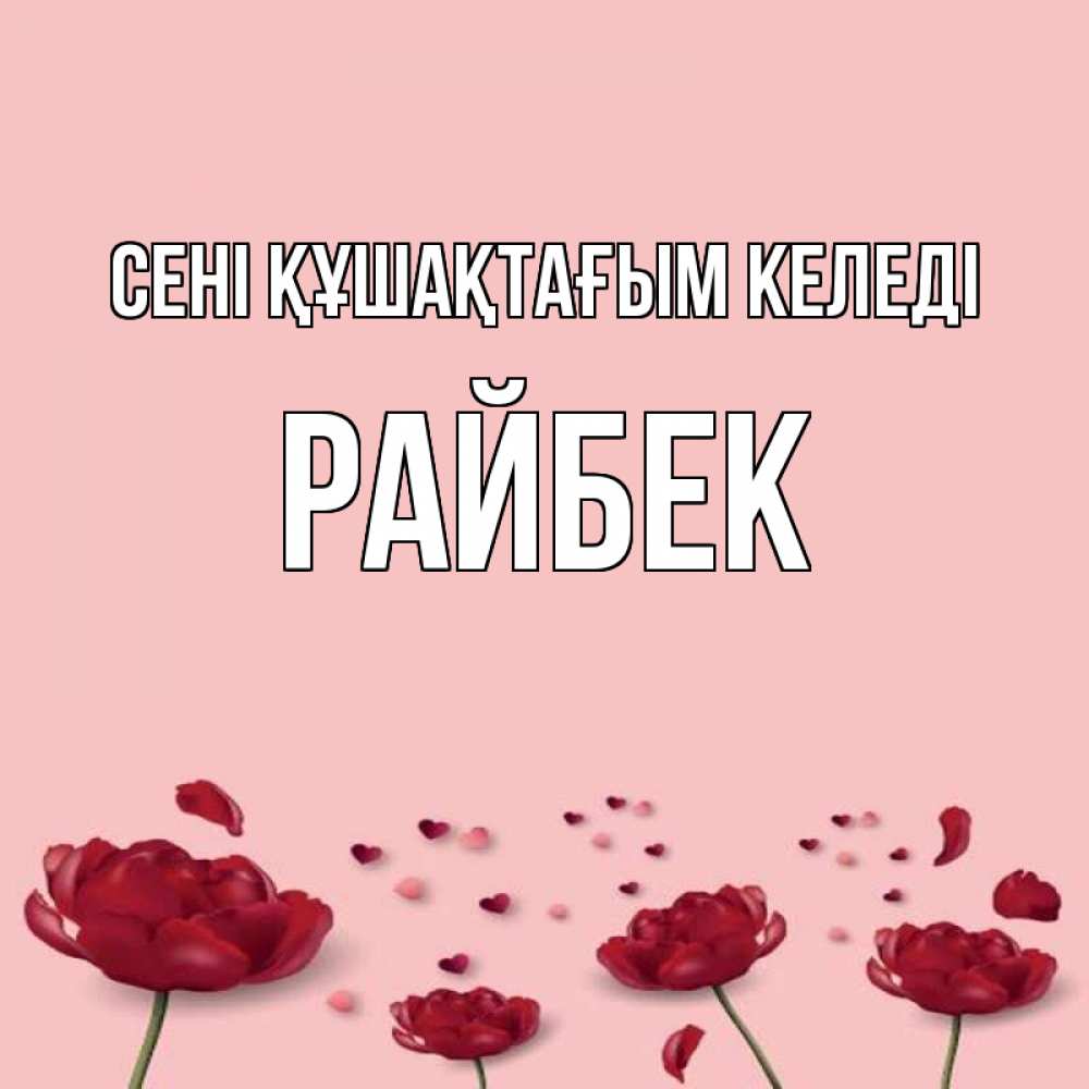 Күн сайын ашық хат с именем, РАЙБЕК сені құшақтағым келеді бесплатно Онлайн тегін жүктеп алу тілектері бар керемет карта 