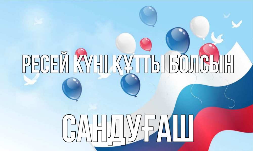Күн сайын ашық хат с именем, САНДУҒАШ Ресей күні құтты болсын С днем России Онлайн тегін жүктеп алу тілектері бар керемет карта 