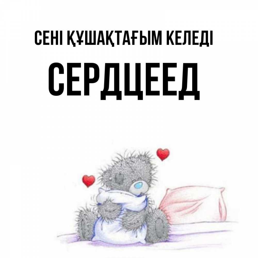 Күн сайын ашық хат с именем, Сердцеед сені құшақтағым келеді сердечки мишка Тедди и кроватка Онлайн тегін жүктеп алу тілектері бар керемет карта 