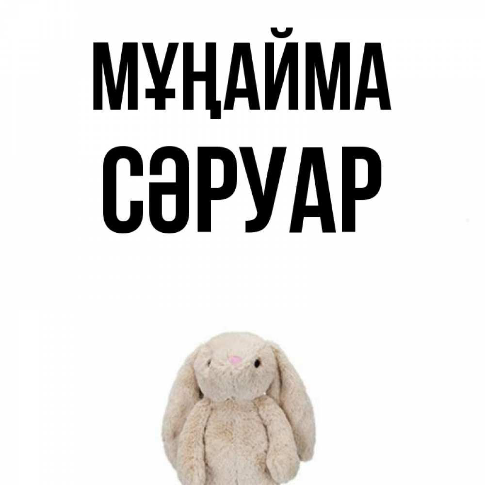 Күн сайын ашық хат с именем, СӘРУАР Мұңайма детская игрушка зайчика Онлайн тегін жүктеп алу тілектері бар керемет карта 