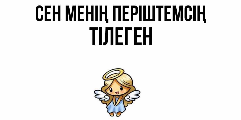 Күн сайын ашық хат с именем, ТІЛЕГЕН Сен менің періштемсің ангел Онлайн тегін жүктеп алу тілектері бар керемет карта 