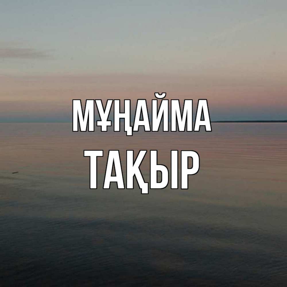 Күн сайын ашық хат с именем, ТАҚЫР Мұңайма водная гладь Онлайн тегін жүктеп алу тілектері бар керемет карта 