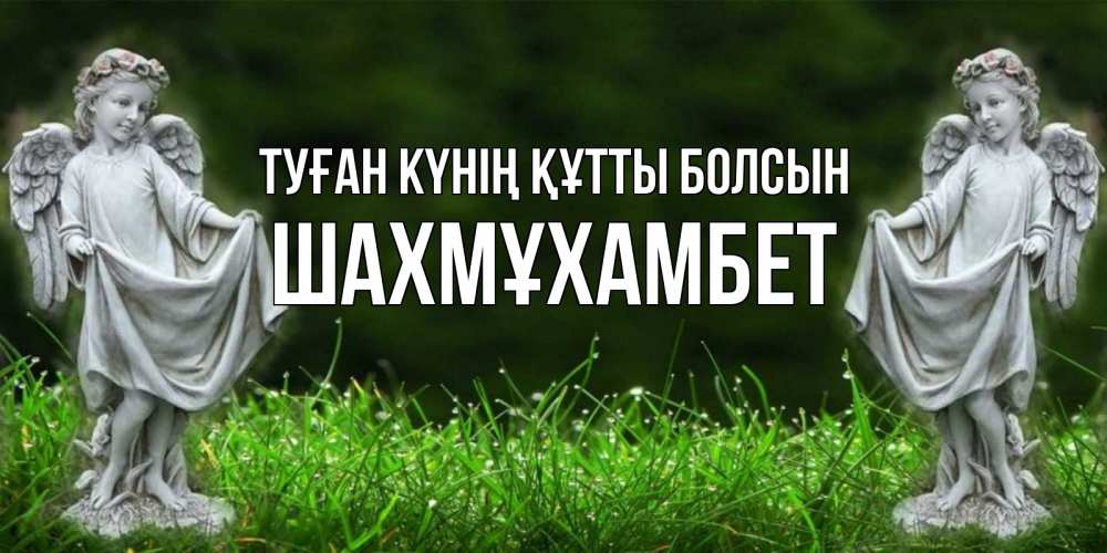 Күн сайын ашық хат с именем, ШАХМҰХАМБЕТ Туған күнің құтты болсын небо, ангел, девушка Онлайн тегін жүктеп алу тілектері бар керемет карта 