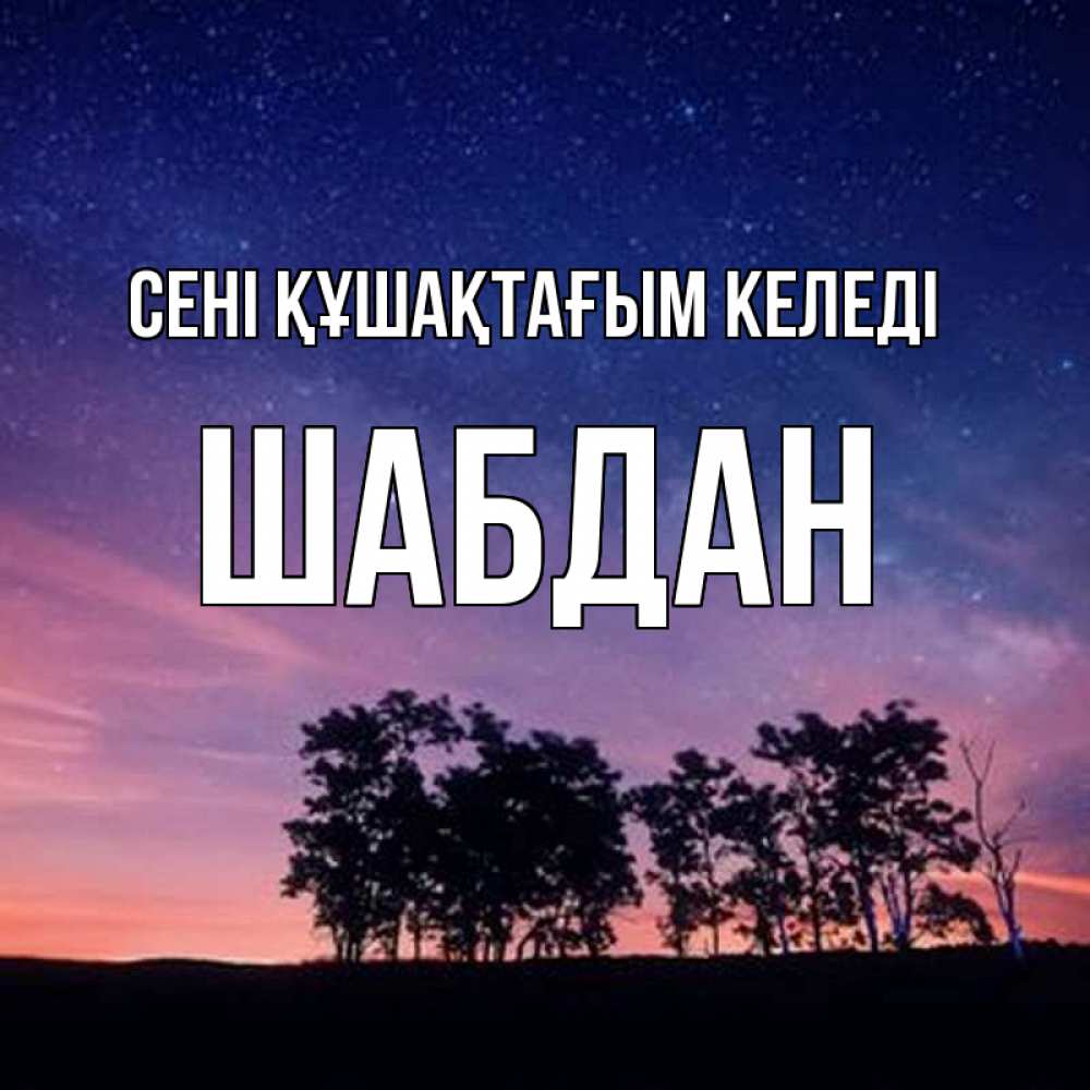 Күн сайын ашық хат с именем, ШАБДАН сені құшақтағым келеді силуэты деревьев Онлайн тегін жүктеп алу тілектері бар керемет карта 