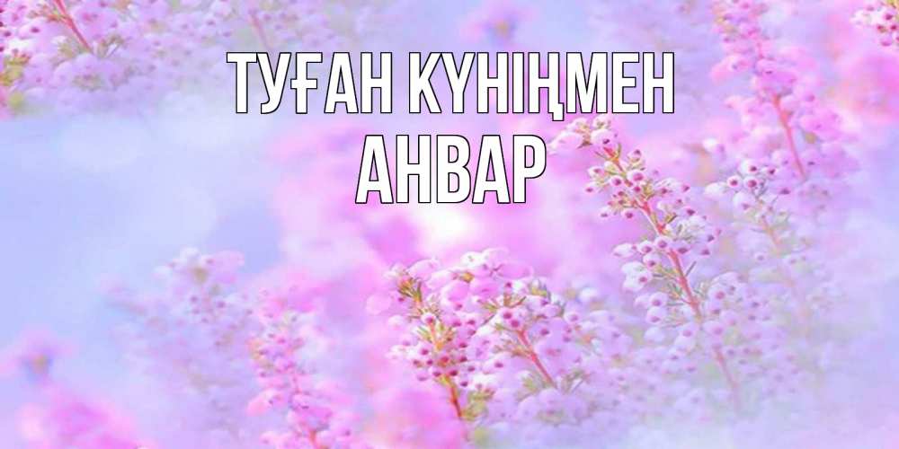Күн сайын ашық хат с именем, Анвар Туған күніңмен красивая открытка с мелкими цветами Онлайн тегін жүктеп алу тілектері бар керемет карта 