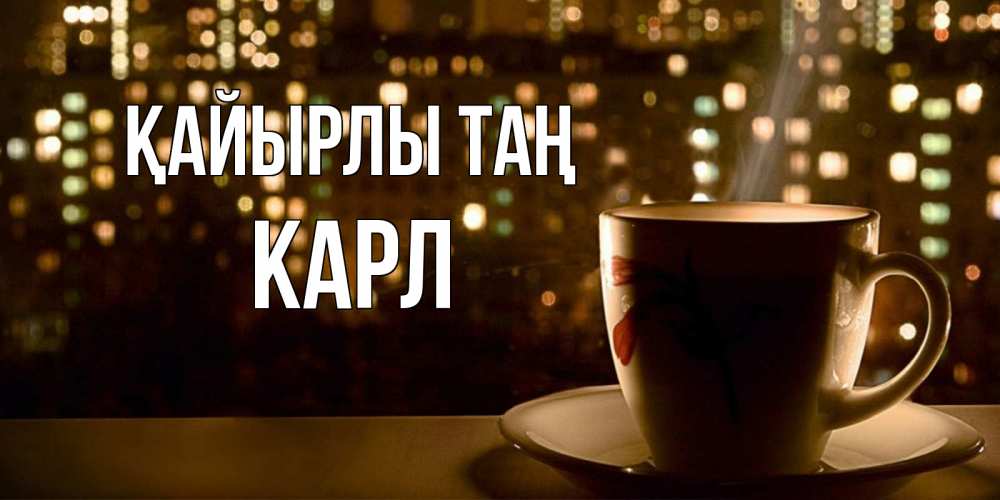 Күн сайын ашық хат с именем, Карл Қайырлы таң утрешнее настроение Онлайн тегін жүктеп алу тілектері бар керемет карта 