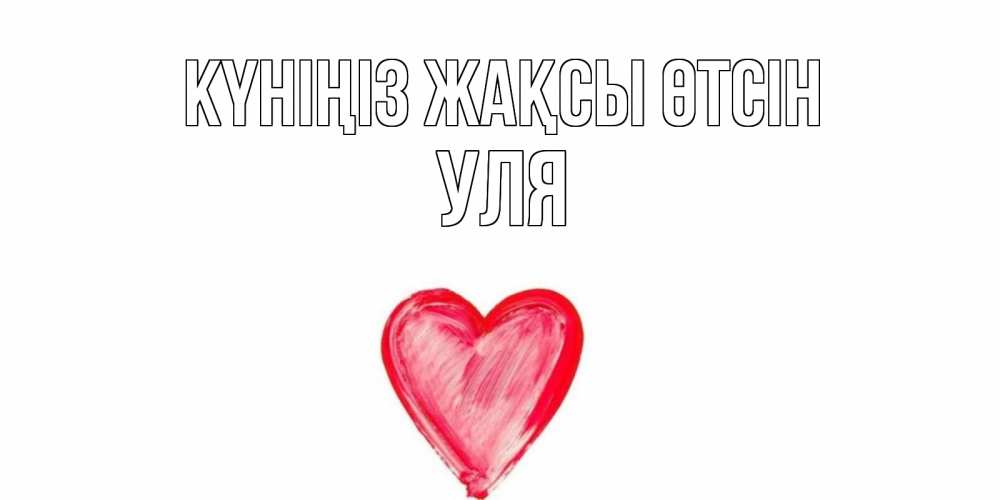 Күн сайын ашық хат с именем, Уля Күніңіз жақсы өтсін прекрасного дня любимой Онлайн тегін жүктеп алу тілектері бар керемет карта 