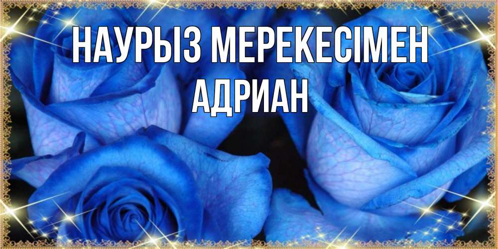 Күн сайын ашық хат с именем, Адриан Наурыз мерекесімен красивые розы для милых дам на международный праздник весны наурыз Онлайн тегін жүктеп алу тілектері бар керемет карта 