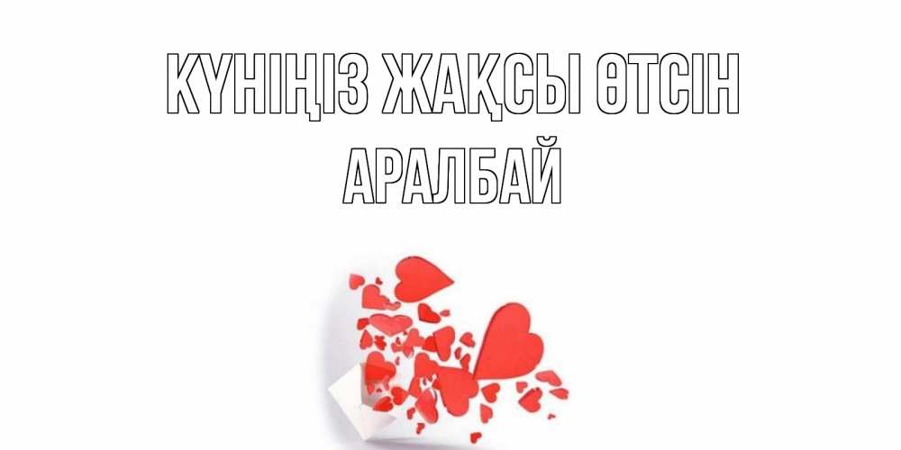 Күн сайын ашық хат с именем, Аралбай Күніңіз жақсы өтсін с подписью на каждый день и пожеланием отличного дня Онлайн тегін жүктеп алу тілектері бар керемет карта 