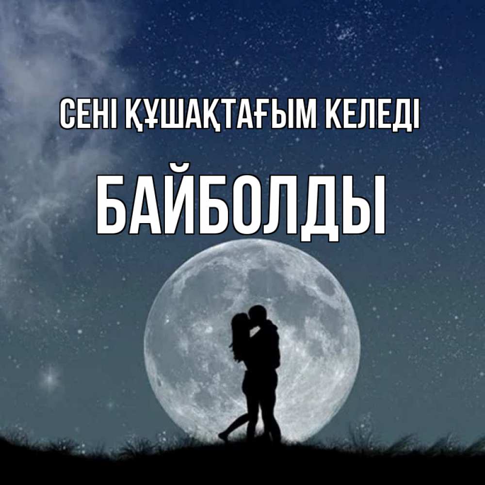 Күн сайын ашық хат с именем, Байболды сені құшақтағым келеді сладкая парочка Онлайн тегін жүктеп алу тілектері бар керемет карта 