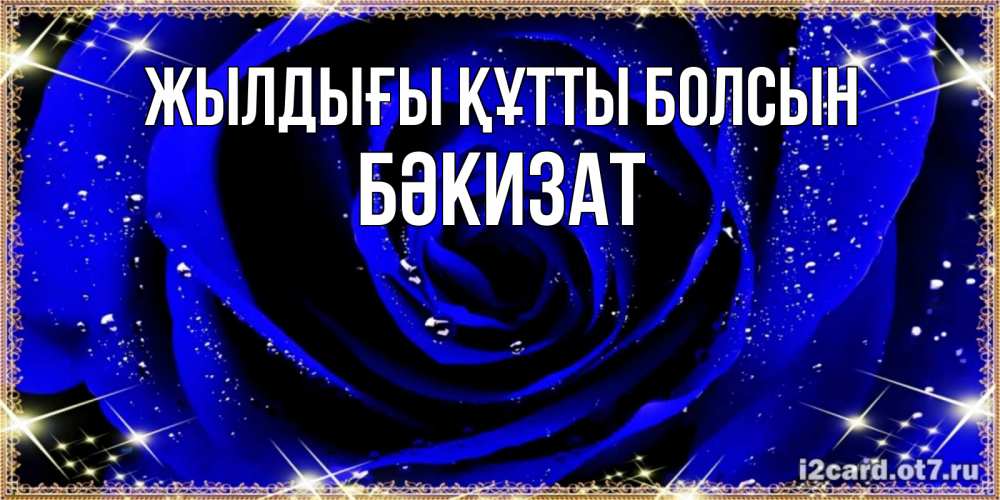 Күн сайын ашық хат с именем, БӘКИЗАТ Жылдығы құтты болсын голубые цветы в росе Онлайн тегін жүктеп алу тілектері бар керемет карта 