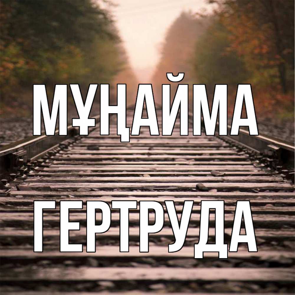 Күн сайын ашық хат с именем, Гертруда Мұңайма лес и железная дорога Онлайн тегін жүктеп алу тілектері бар керемет карта 