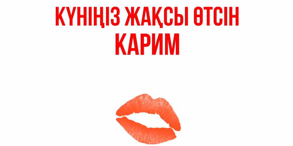 Күн сайын ашық хат с именем, Карим Күніңіз жақсы өтсін удачного дня с поцелуем Онлайн тегін жүктеп алу тілектері бар керемет карта 