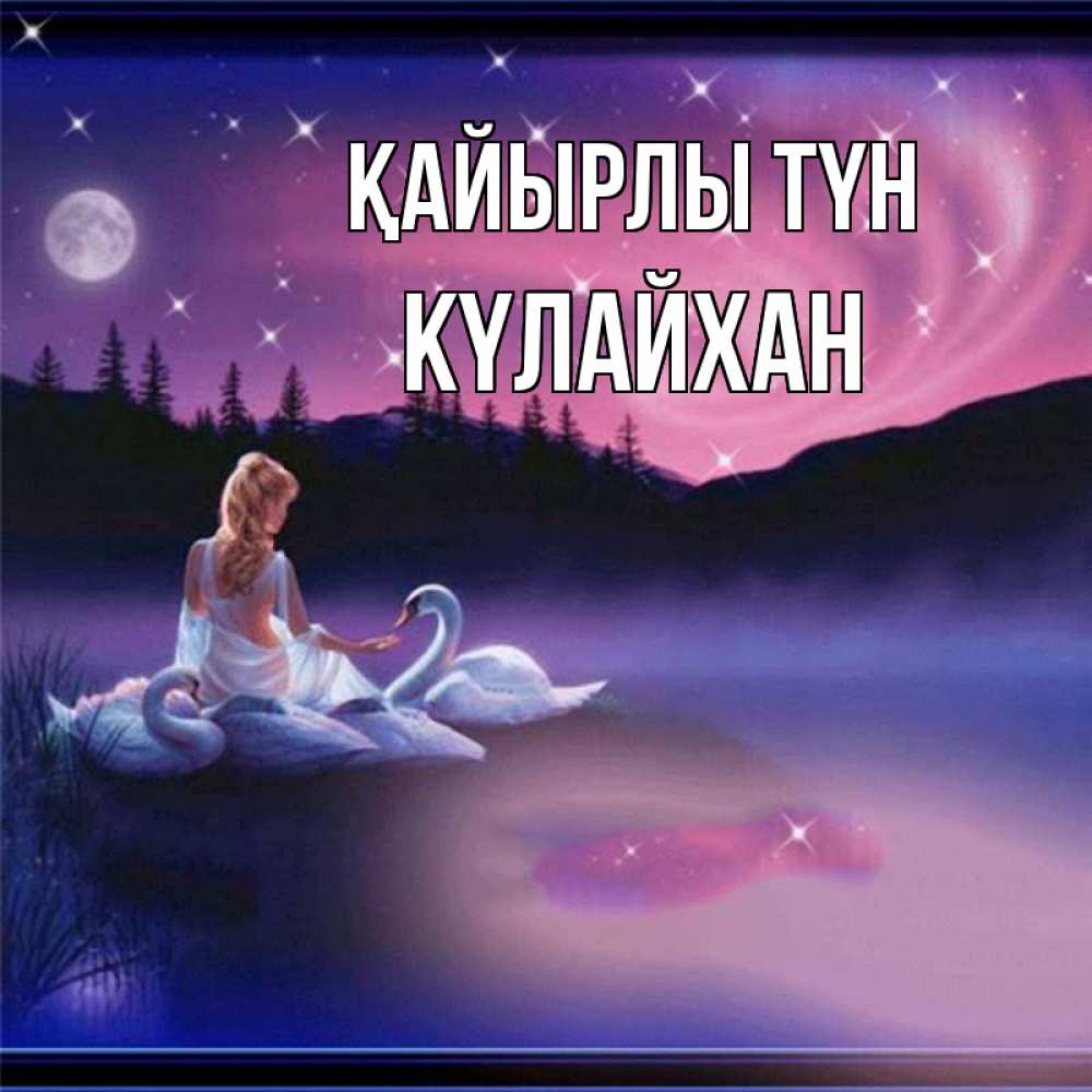 Күн сайын ашық хат с именем, КҮЛАЙХАН Қайырлы түн луна Онлайн тегін жүктеп алу тілектері бар керемет карта 