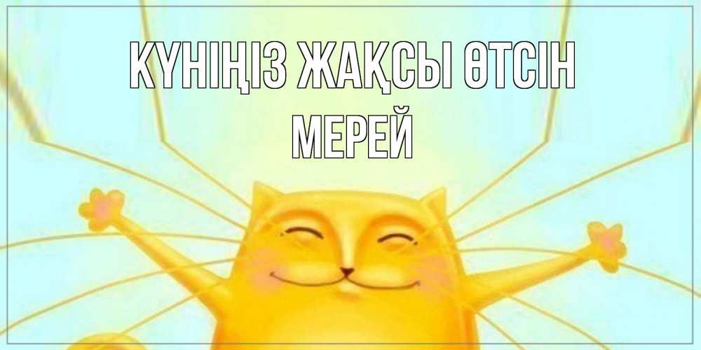 Күн сайын ашық хат с именем, МЕРЕЙ Күніңіз жақсы өтсін обнимашки Онлайн тегін жүктеп алу тілектері бар керемет карта 