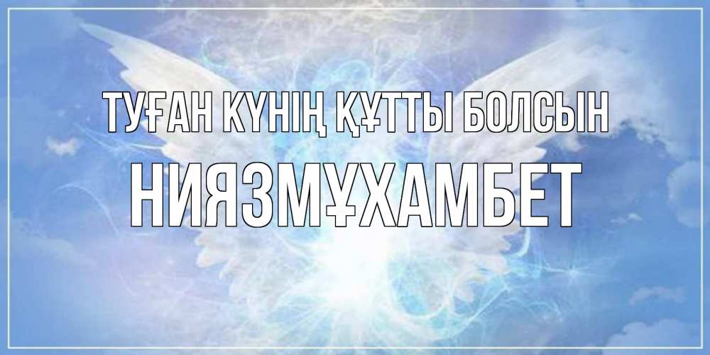 Күн сайын ашық хат с именем, НИЯЗМҰХАМБЕТ Туған күнің құтты болсын Белый ангел на небе 1 Онлайн тегін жүктеп алу тілектері бар керемет карта 