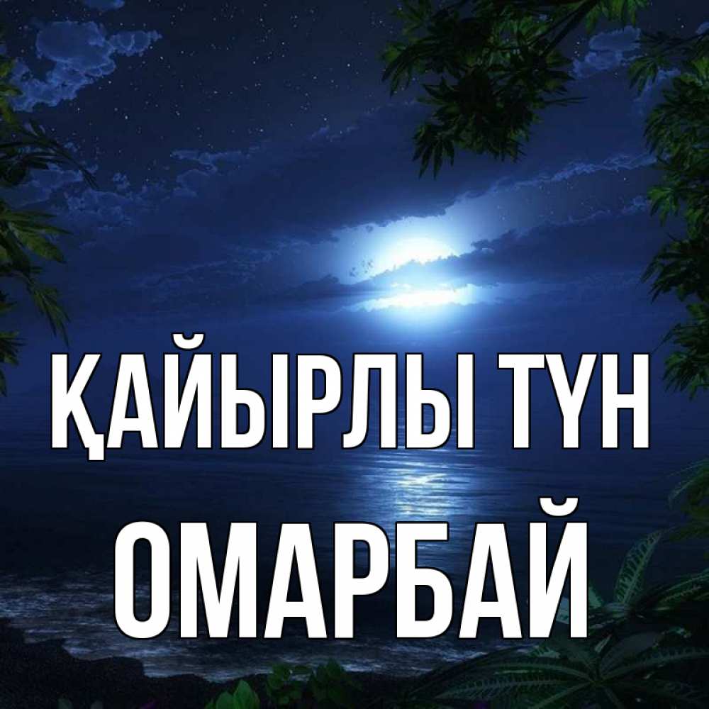 Күн сайын ашық хат с именем, ОМАРБАЙ Қайырлы түн тропический остров Онлайн тегін жүктеп алу тілектері бар керемет карта 