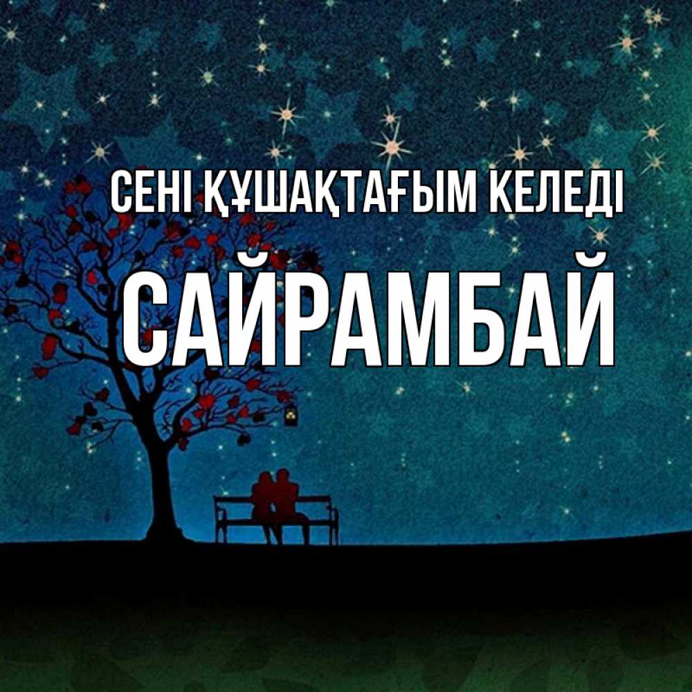 Күн сайын ашық хат с именем, САЙРАМБАЙ сені құшақтағым келеді много звезд Онлайн тегін жүктеп алу тілектері бар керемет карта 