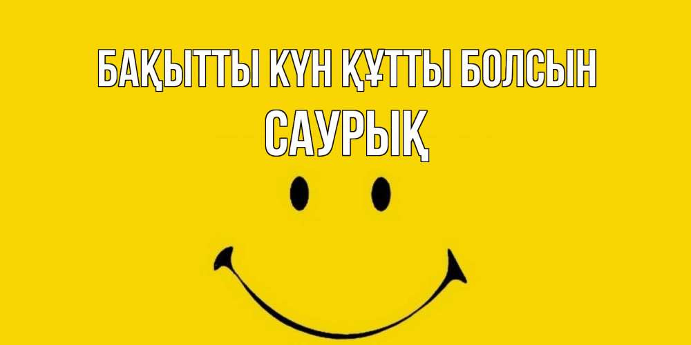 Күн сайын ашық хат с именем, САУРЫҚ Бақытты күн құтты болсын радость и улыбка Онлайн тегін жүктеп алу тілектері бар керемет карта 