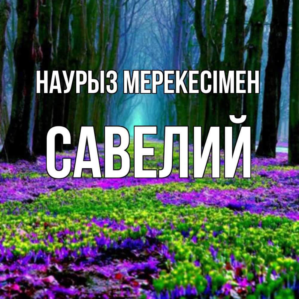Күн сайын ашық хат с именем, Савелий Наурыз мерекесімен фиолетовые цветы в лесу 1 Онлайн тегін жүктеп алу тілектері бар керемет карта 