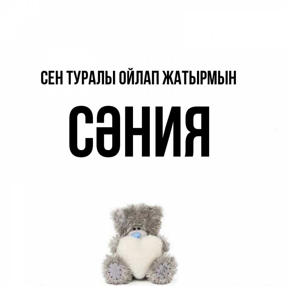 Күн сайын ашық хат с именем, СӘНИЯ Сен туралы ойлап жатырмын тедди с сердечком для любимой Онлайн тегін жүктеп алу тілектері бар керемет карта 