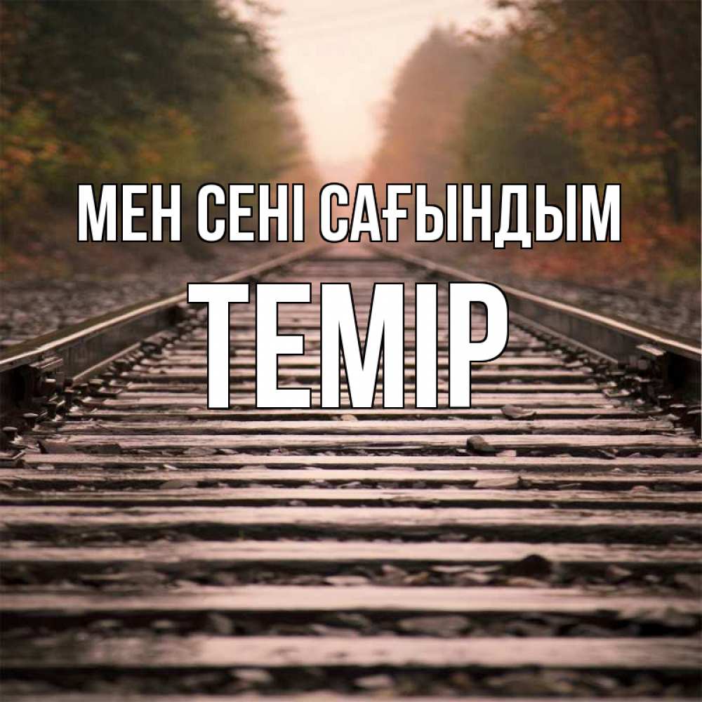 Күн сайын ашық хат с именем, ТЕМІР Мен сені сағындым приезжай Онлайн тегін жүктеп алу тілектері бар керемет карта 