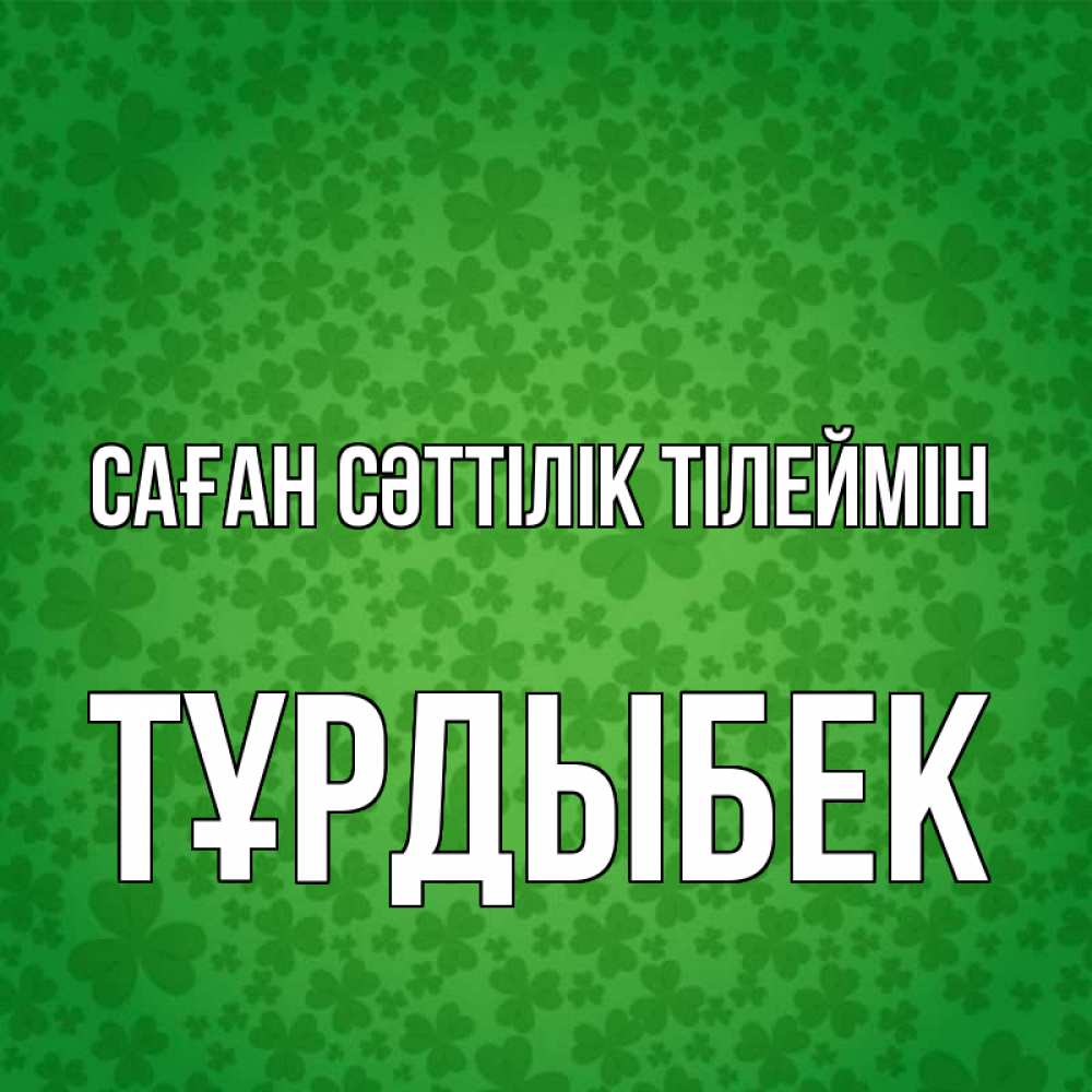 Күн сайын ашық хат с именем, ТҰРДЫБЕК Саған сәттілік тілеймін много листочков на удачу Онлайн тегін жүктеп алу тілектері бар керемет карта 