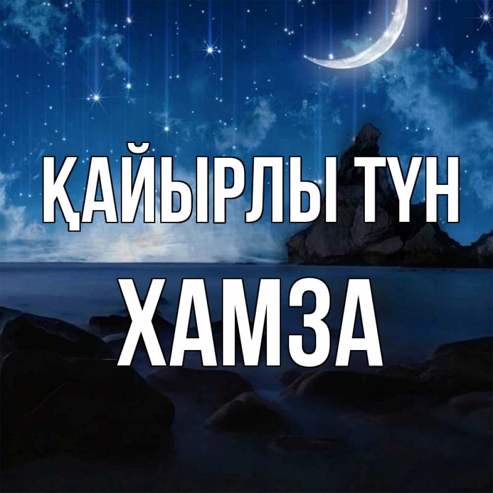 Күн сайын ашық хат с именем, ХАМЗА Қайырлы түн море Онлайн тегін жүктеп алу тілектері бар керемет карта 