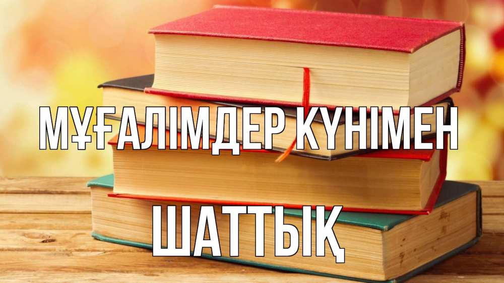 Күн сайын ашық хат с именем, ШАТТЫҚ Мұғалімдер күнімен с днем учителя Онлайн тегін жүктеп алу тілектері бар керемет карта 