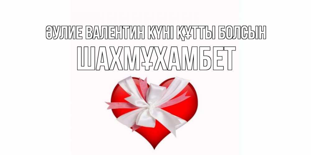 Күн сайын ашық хат с именем, ШАХМҰХАМБЕТ Әулие Валентин күні құтты болсын сердечко на 14 февраля  для моей девушки подписать именем Онлайн тегін жүктеп алу тілектері бар керемет карта 