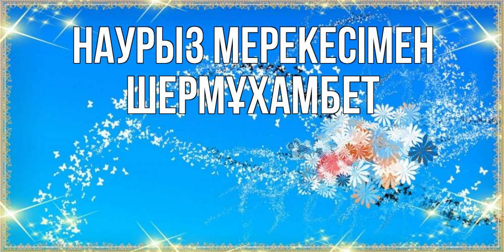 Күн сайын ашық хат с именем, ШЕРМҰХАМБЕТ Наурыз мерекесімен открытка с подписью к празднику весны наурыз Онлайн тегін жүктеп алу тілектері бар керемет карта 