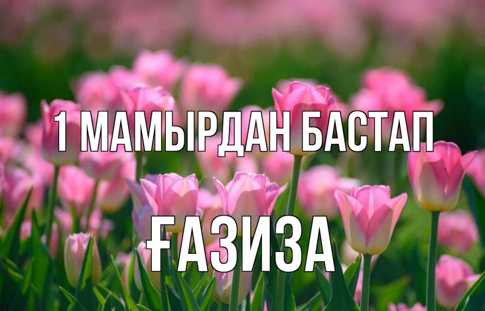 Күн сайын ашық хат с именем, ҒАЗИЗА 1 мамырдан бастап С 1 мая Онлайн тегін жүктеп алу тілектері бар керемет карта 