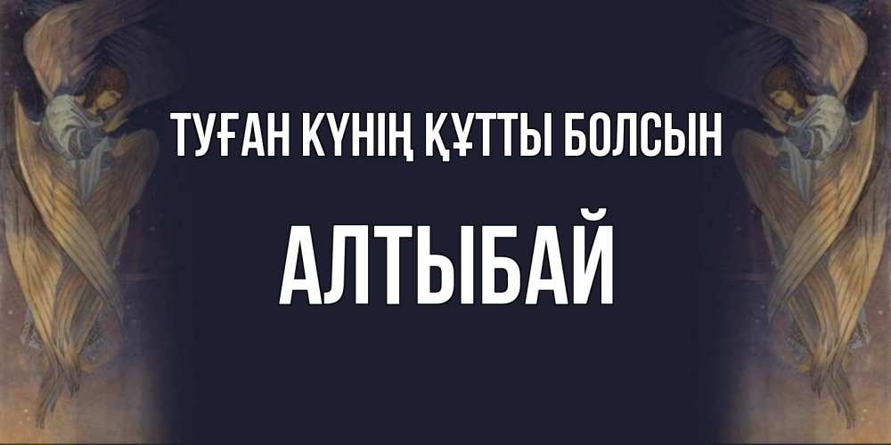 Күн сайын ашық хат с именем, Алтыбай Туған күнің құтты болсын день ангела Онлайн тегін жүктеп алу тілектері бар керемет карта 