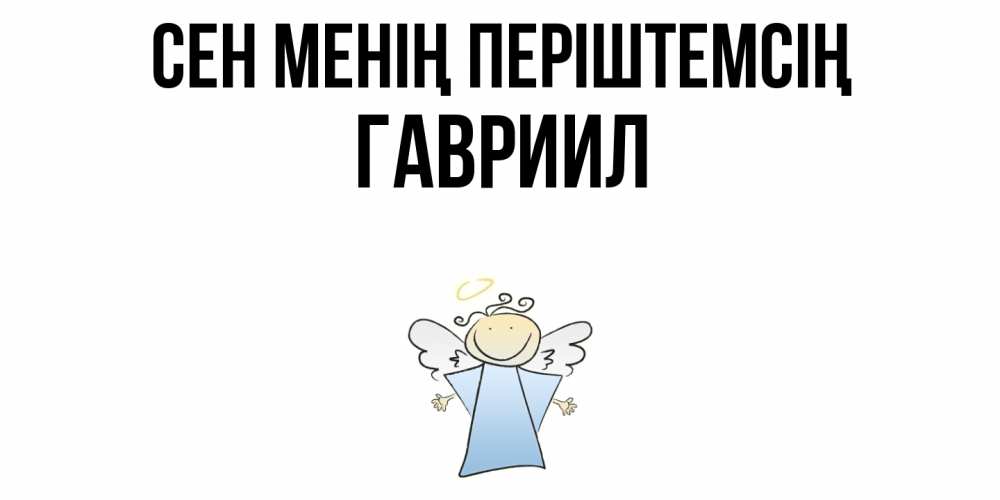 Күн сайын ашық хат с именем, Гавриил Сен менің періштемсің ангел Онлайн тегін жүктеп алу тілектері бар керемет карта 