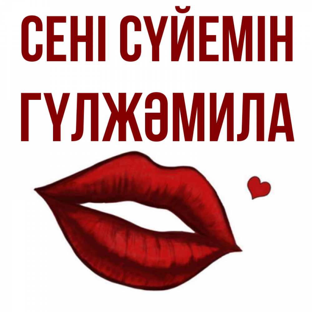 Күн сайын ашық хат с именем, ГҮЛЖӘМИЛА Сені сүйемін сердечко и губы целуют Онлайн тегін жүктеп алу тілектері бар керемет карта 