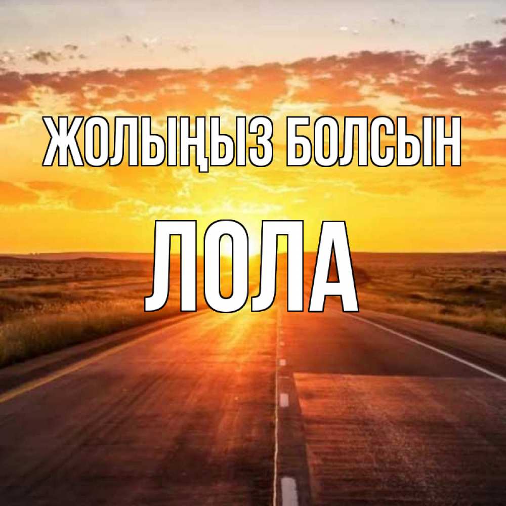 Күн сайын ашық хат с именем, Лола Жолыңыз болсын солнечный свет, закат Онлайн тегін жүктеп алу тілектері бар керемет карта 